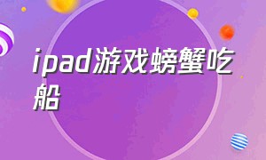 ipad游戏螃蟹吃船（ipad里面小鱼游动的游戏）