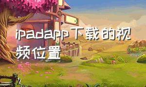 ipadapp下载的视频位置