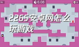 2265安卓网怎么玩游戏