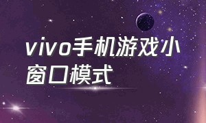 vivo手机游戏小窗口模式（vivo游戏小窗口怎么设置方法图解）