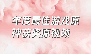 年度最佳游戏原神获奖原视频（原神获得2024年最佳游戏奖）