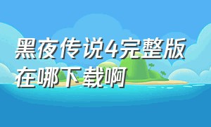 黑夜传说4完整版在哪下载啊（黑夜传说4免费投屏观看完整版）