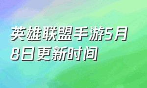 英雄联盟手游5月8日更新时间（英雄联盟手游5月8日更新内容）