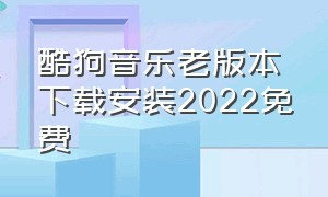 酷狗音乐老版本下载安装2022免费