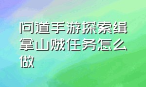 问道手游探索缉拿山贼任务怎么做（问道手游缉拿山贼怎么找不到石头）