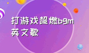 打游戏超燃bgm 英文歌（打游戏专用bgm英文歌完整版）