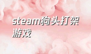 steam狗头打架游戏（steam看小人打架的游戏）