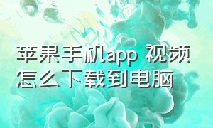 苹果手机app 视频怎么下载到电脑（苹果手机视频下载到电脑的方法）