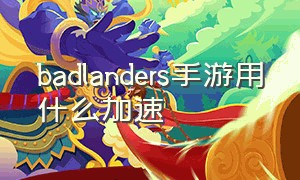 badlanders手游用什么加速（badlanders手游怎么调灵敏度）