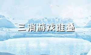 三消游戏堆叠