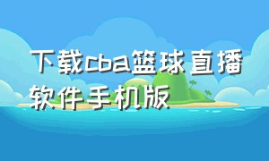 下载cba篮球直播软件手机版（看cba篮球直播免费app苹果版）