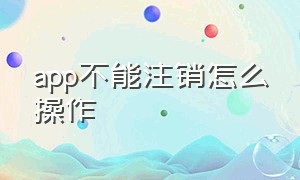 app不能注销怎么操作