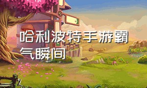 哈利波特手游霸气瞬间（哈利波特手游坚定立场动作）