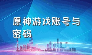 原神游戏账号与密码（原神游戏账号与密码是什么）