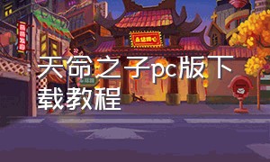 天命之子pc版下载教程