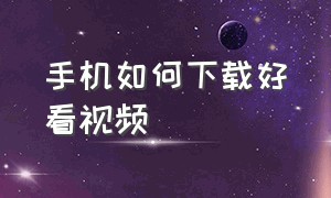 手机如何下载好看视频（怎么下载视频最简单方法）