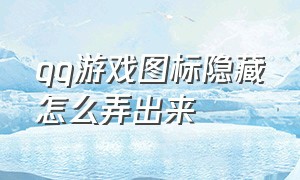 qq游戏图标隐藏怎么弄出来（qq游戏图标隐藏怎么弄出来苹果手机）