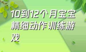 10到12个月宝宝精细动作训练游戏