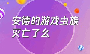 安德的游戏虫族灭亡了么（安德的游戏虫族女王复活了吗）