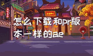 怎么下载和pr版本一样的ae（不同版本的ae和pr）