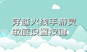 穿越火线手游灵敏度设置按键（穿越火线手游灵敏度最佳设置最新）