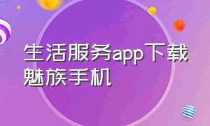 生活服务app下载魅族手机