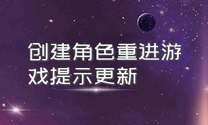 创建角色重进游戏提示更新（创建角色重进游戏提示更新失败）