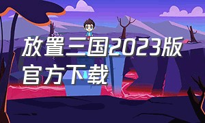 放置三国2023版官方下载