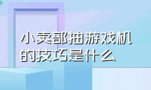 小卖部抽游戏机的技巧是什么