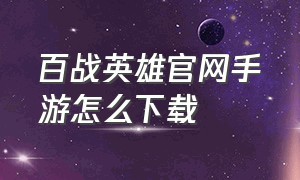 百战英雄官网手游怎么下载（百战无双手游官网下载）