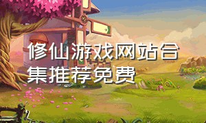 修仙游戏网站合集推荐免费