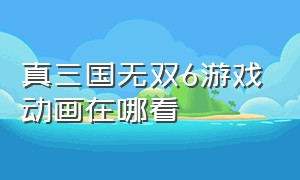 真三国无双6游戏动画在哪看