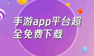 手游app平台超全免费下载（最全手游app官网下载）