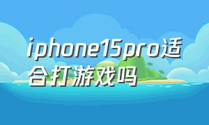 iphone15pro适合打游戏吗