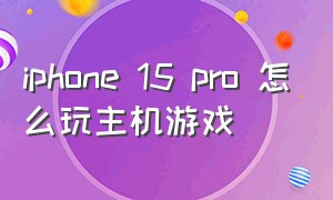 iphone 15 pro 怎么玩主机游戏