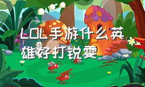 LOL手游什么英雄好打锐雯（lol手游什么英雄打锐雯好打）