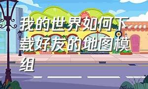 我的世界如何下载好友的地图模组