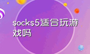 socks5适合玩游戏吗