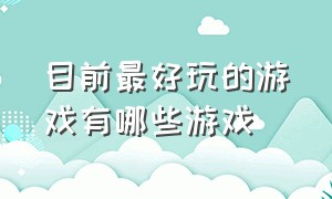 目前最好玩的游戏有哪些游戏