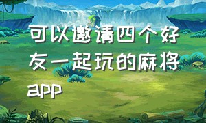 可以邀请四个好友一起玩的麻将app