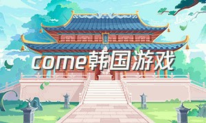 come韩国游戏（韩国游戏style up）