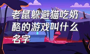 老鼠躲避猫吃奶酪的游戏叫什么名字