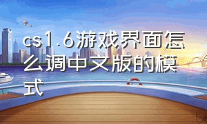 cs1.6游戏界面怎么调中文版的模式（cs1.6设置界面中文对照）