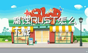 腐蚀RUST怎么下载