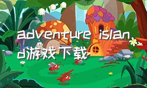adventure island游戏下载（island adventures）