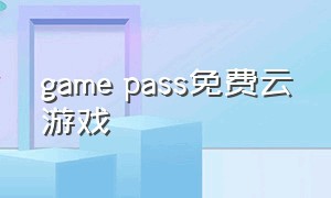 game pass免费云游戏