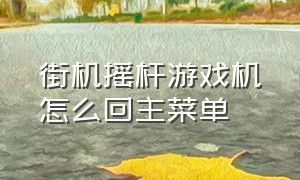 街机摇杆游戏机怎么回主菜单（街机摇杆怎么退出游戏）