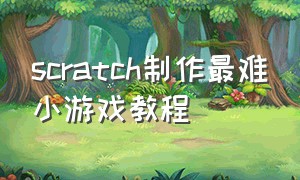 scratch制作最难小游戏教程（scratch编程双人小游戏制作教程）