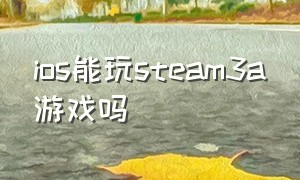 ios能玩steam3a游戏吗（steam3a游戏都能用手柄玩游戏吗）