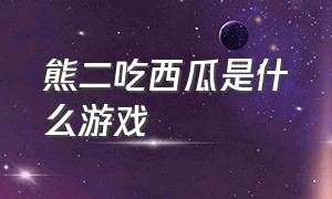 熊二吃西瓜是什么游戏